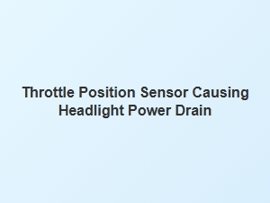 Throttle Sensor Faults Can Drain Headlight Power